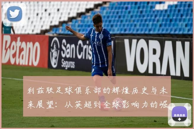 利兹联足球俱乐部的辉煌历史与未来展望：从英超到全球影响力的崛起之路