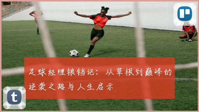 足球经理锒铛记：从草根到巅峰的逆袭之路与人生启示