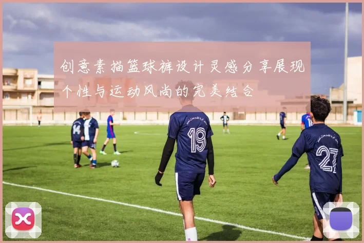 创意素描篮球裤设计灵感分享展现个性与运动风尚的完美结合